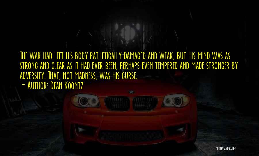 Dean Koontz Quotes: The War Had Left His Body Pathetically Damaged And Weak, But His Mind Was As Strong And Clear As It