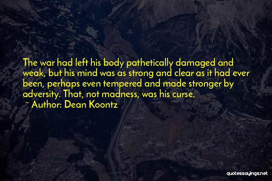 Dean Koontz Quotes: The War Had Left His Body Pathetically Damaged And Weak, But His Mind Was As Strong And Clear As It