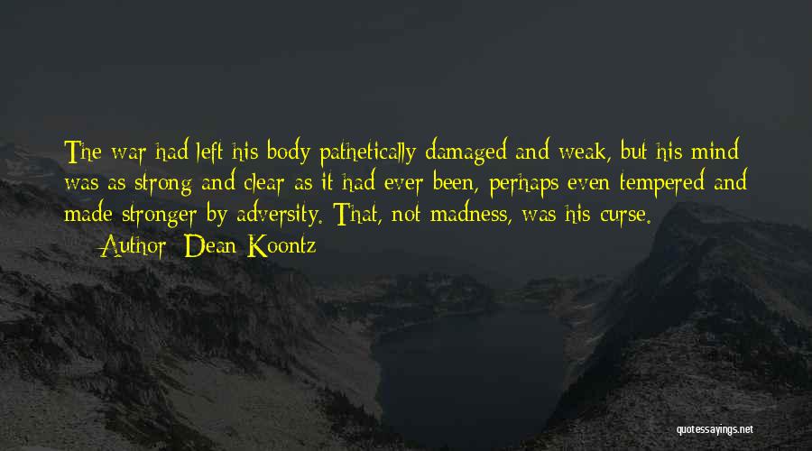 Dean Koontz Quotes: The War Had Left His Body Pathetically Damaged And Weak, But His Mind Was As Strong And Clear As It