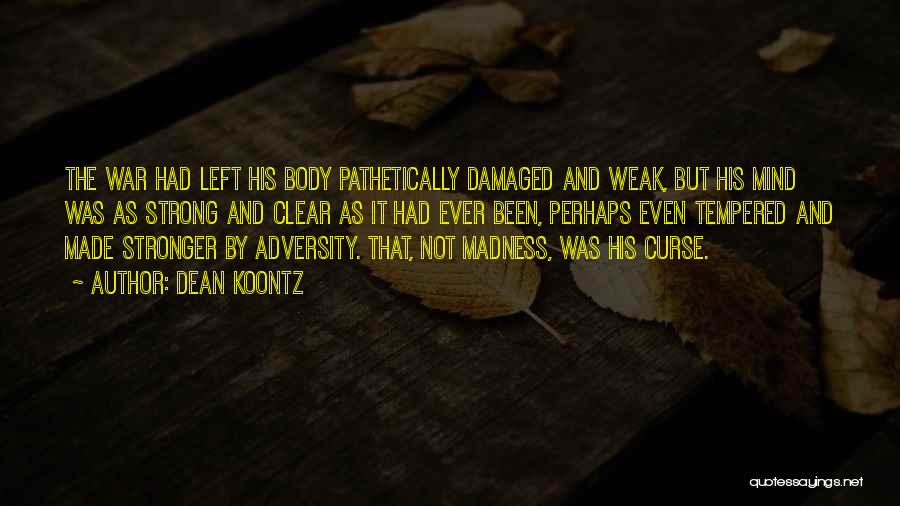 Dean Koontz Quotes: The War Had Left His Body Pathetically Damaged And Weak, But His Mind Was As Strong And Clear As It