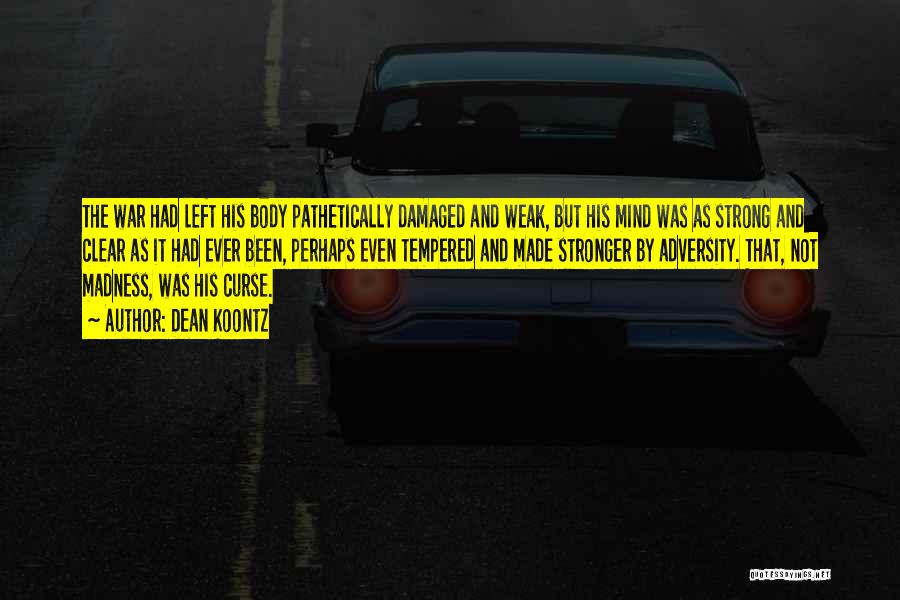 Dean Koontz Quotes: The War Had Left His Body Pathetically Damaged And Weak, But His Mind Was As Strong And Clear As It