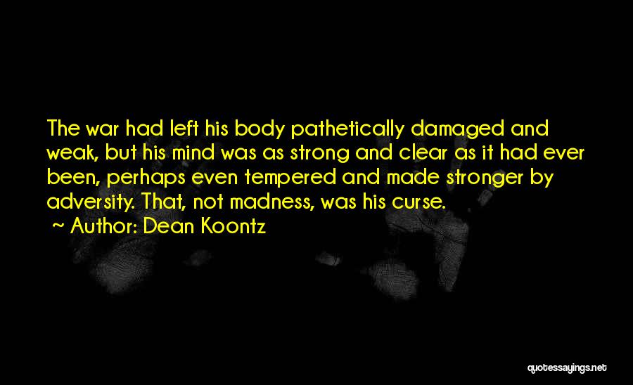 Dean Koontz Quotes: The War Had Left His Body Pathetically Damaged And Weak, But His Mind Was As Strong And Clear As It