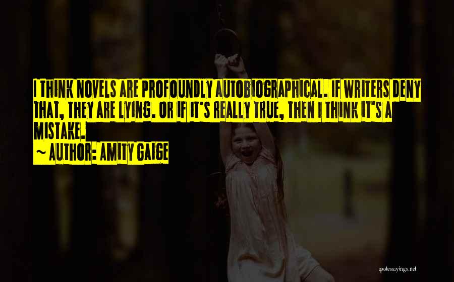 Amity Gaige Quotes: I Think Novels Are Profoundly Autobiographical. If Writers Deny That, They Are Lying. Or If It's Really True, Then I