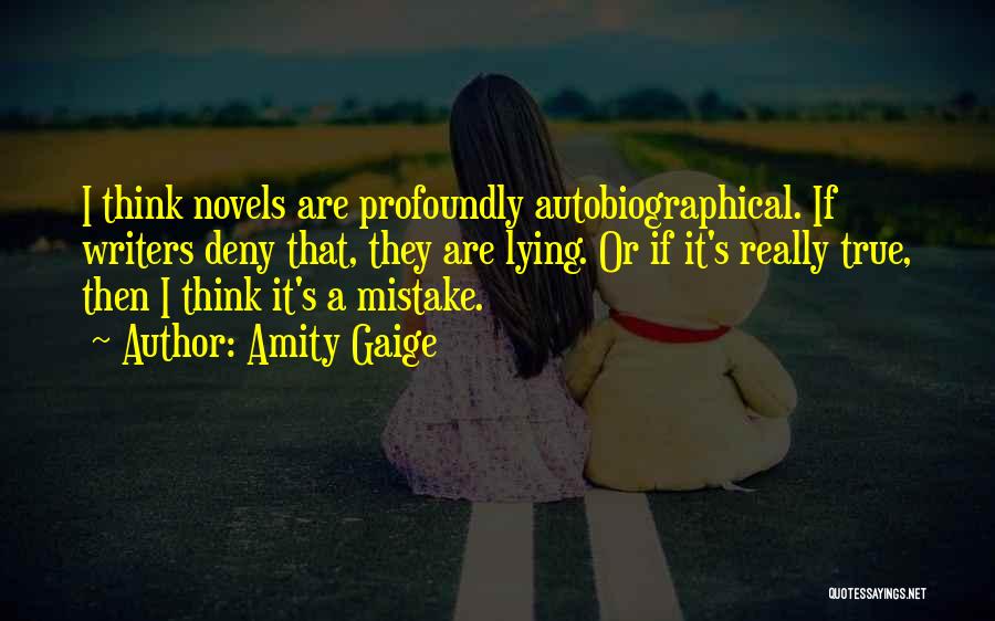 Amity Gaige Quotes: I Think Novels Are Profoundly Autobiographical. If Writers Deny That, They Are Lying. Or If It's Really True, Then I