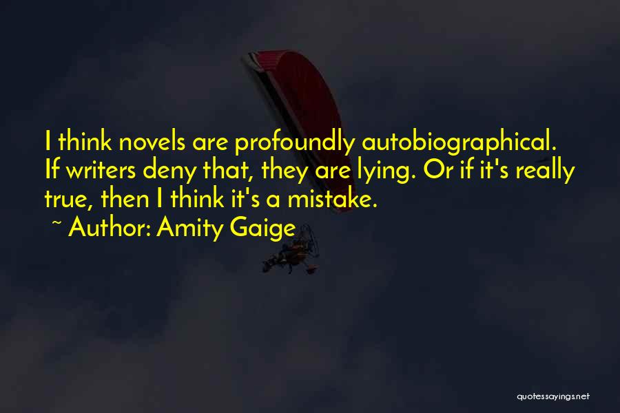 Amity Gaige Quotes: I Think Novels Are Profoundly Autobiographical. If Writers Deny That, They Are Lying. Or If It's Really True, Then I