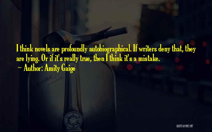Amity Gaige Quotes: I Think Novels Are Profoundly Autobiographical. If Writers Deny That, They Are Lying. Or If It's Really True, Then I