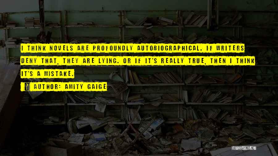 Amity Gaige Quotes: I Think Novels Are Profoundly Autobiographical. If Writers Deny That, They Are Lying. Or If It's Really True, Then I