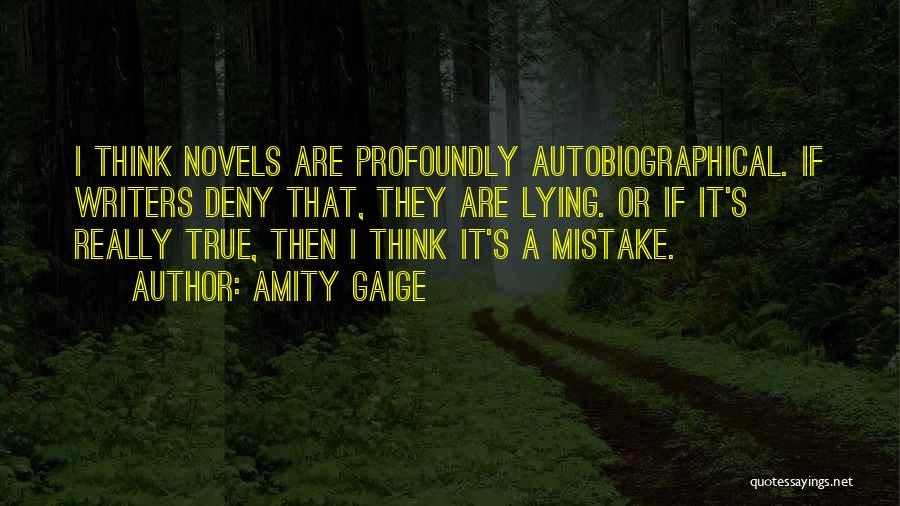 Amity Gaige Quotes: I Think Novels Are Profoundly Autobiographical. If Writers Deny That, They Are Lying. Or If It's Really True, Then I