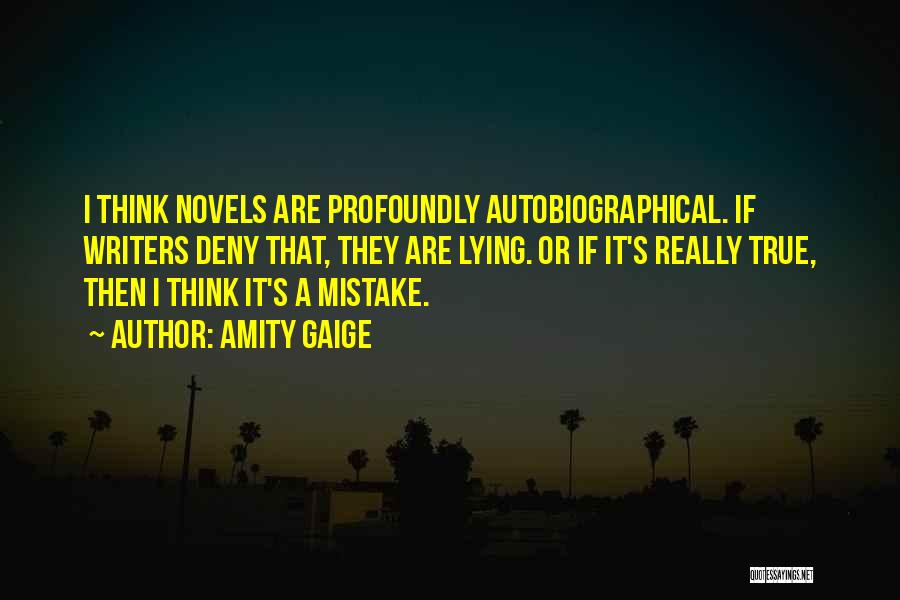 Amity Gaige Quotes: I Think Novels Are Profoundly Autobiographical. If Writers Deny That, They Are Lying. Or If It's Really True, Then I