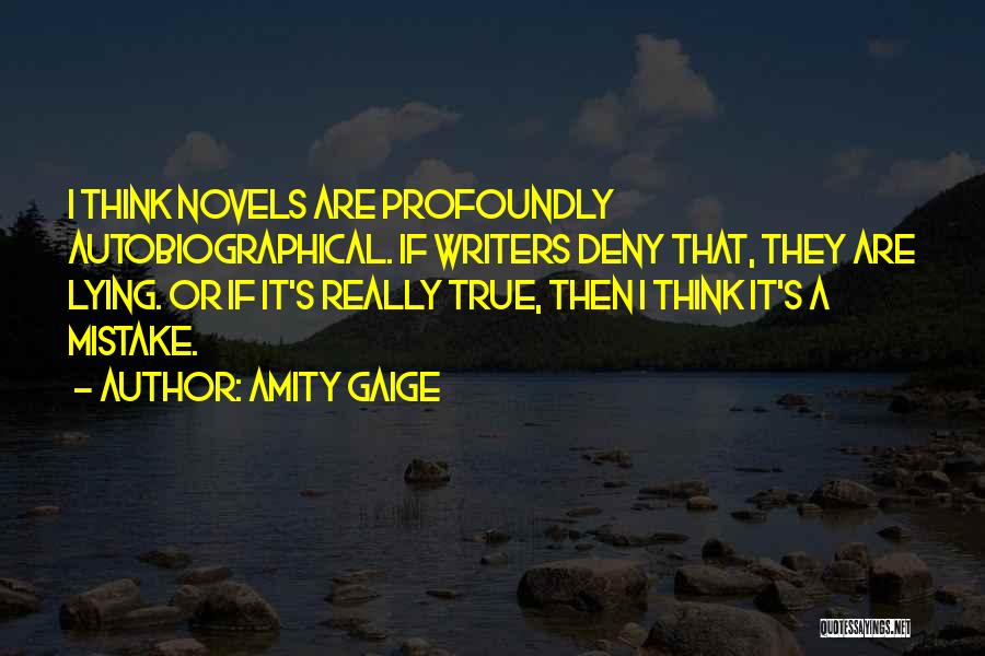 Amity Gaige Quotes: I Think Novels Are Profoundly Autobiographical. If Writers Deny That, They Are Lying. Or If It's Really True, Then I