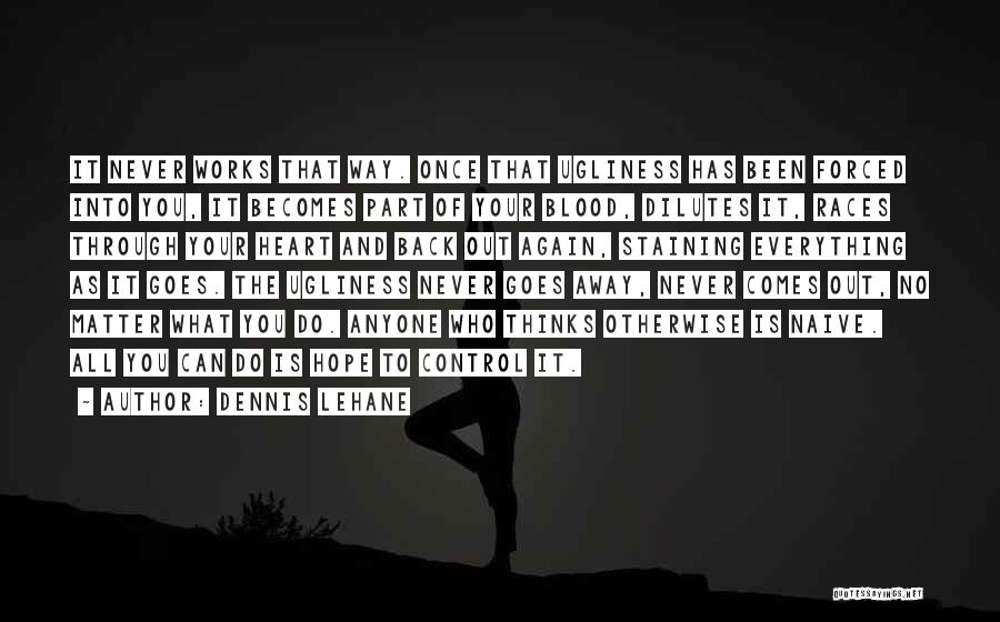 Dennis Lehane Quotes: It Never Works That Way. Once That Ugliness Has Been Forced Into You, It Becomes Part Of Your Blood, Dilutes