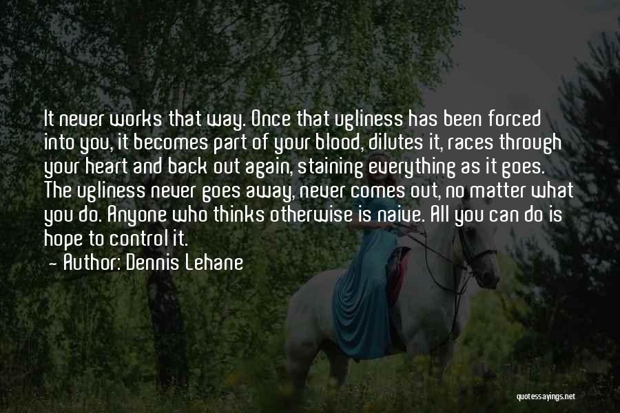 Dennis Lehane Quotes: It Never Works That Way. Once That Ugliness Has Been Forced Into You, It Becomes Part Of Your Blood, Dilutes