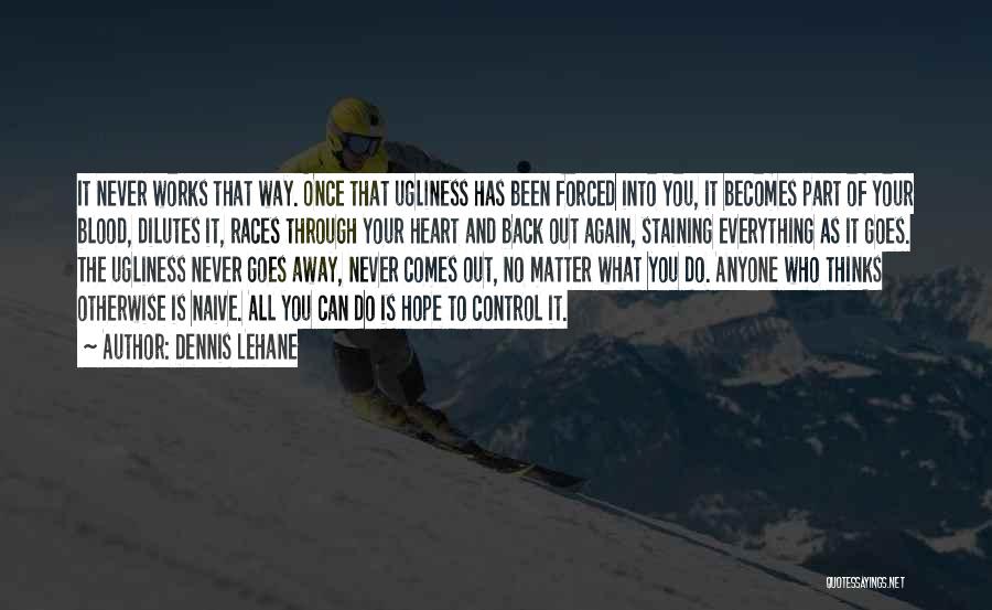 Dennis Lehane Quotes: It Never Works That Way. Once That Ugliness Has Been Forced Into You, It Becomes Part Of Your Blood, Dilutes