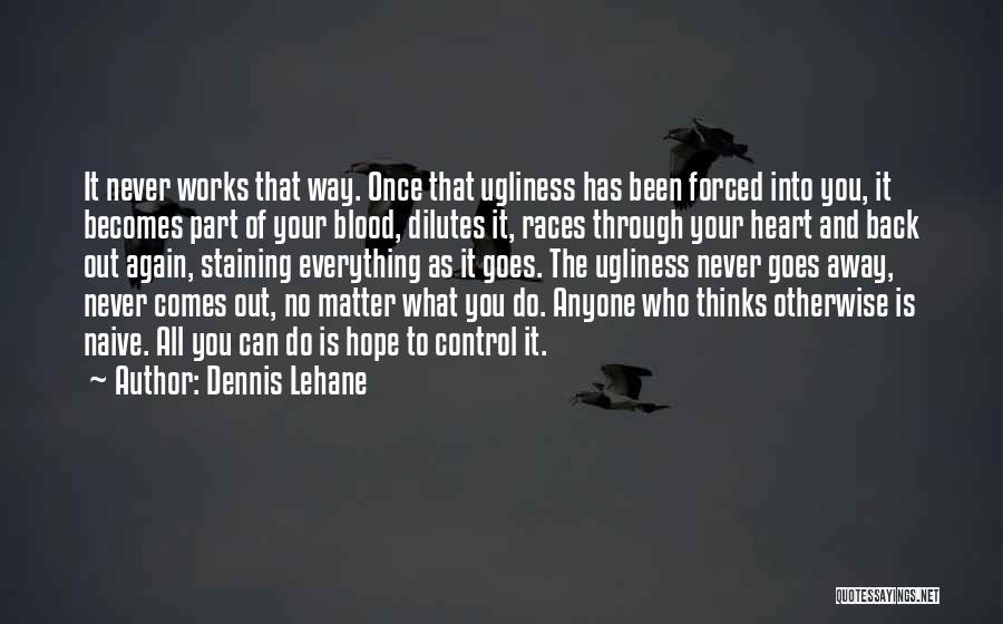 Dennis Lehane Quotes: It Never Works That Way. Once That Ugliness Has Been Forced Into You, It Becomes Part Of Your Blood, Dilutes