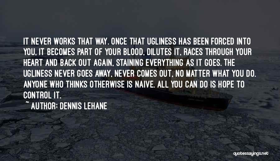 Dennis Lehane Quotes: It Never Works That Way. Once That Ugliness Has Been Forced Into You, It Becomes Part Of Your Blood, Dilutes