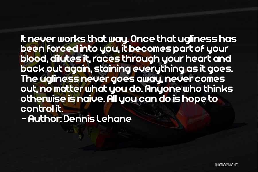 Dennis Lehane Quotes: It Never Works That Way. Once That Ugliness Has Been Forced Into You, It Becomes Part Of Your Blood, Dilutes