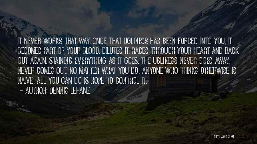Dennis Lehane Quotes: It Never Works That Way. Once That Ugliness Has Been Forced Into You, It Becomes Part Of Your Blood, Dilutes