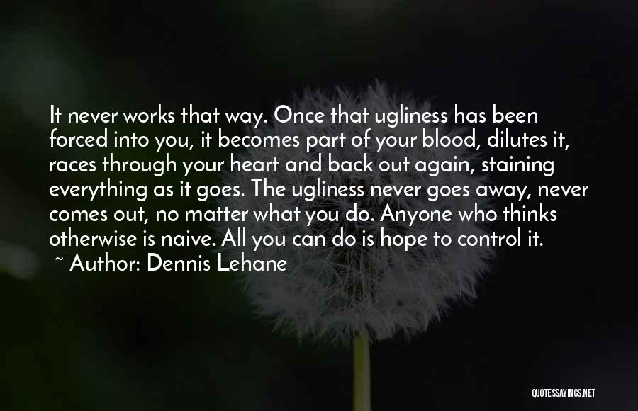 Dennis Lehane Quotes: It Never Works That Way. Once That Ugliness Has Been Forced Into You, It Becomes Part Of Your Blood, Dilutes