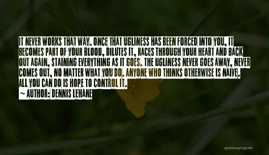 Dennis Lehane Quotes: It Never Works That Way. Once That Ugliness Has Been Forced Into You, It Becomes Part Of Your Blood, Dilutes