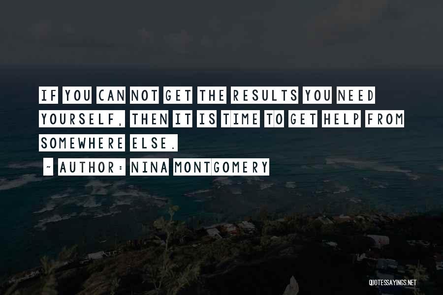 Nina Montgomery Quotes: If You Can Not Get The Results You Need Yourself, Then It Is Time To Get Help From Somewhere Else.