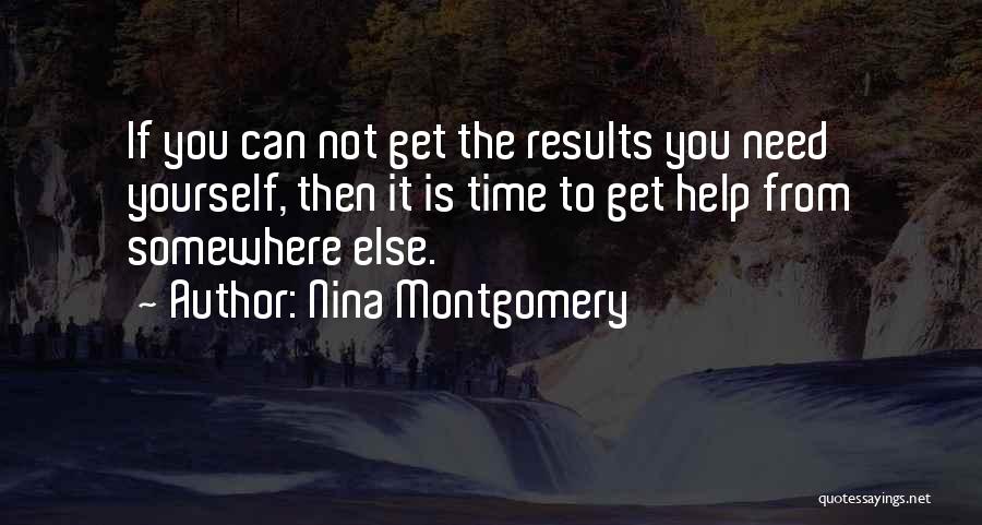 Nina Montgomery Quotes: If You Can Not Get The Results You Need Yourself, Then It Is Time To Get Help From Somewhere Else.