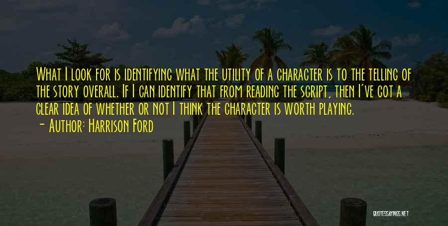 Harrison Ford Quotes: What I Look For Is Identifying What The Utility Of A Character Is To The Telling Of The Story Overall.