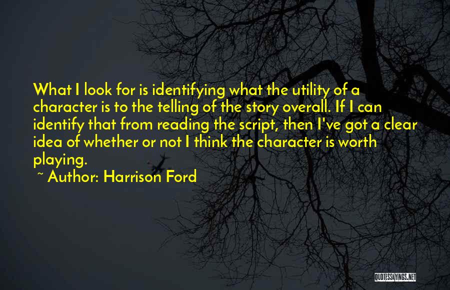 Harrison Ford Quotes: What I Look For Is Identifying What The Utility Of A Character Is To The Telling Of The Story Overall.