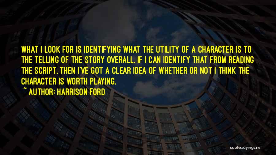 Harrison Ford Quotes: What I Look For Is Identifying What The Utility Of A Character Is To The Telling Of The Story Overall.