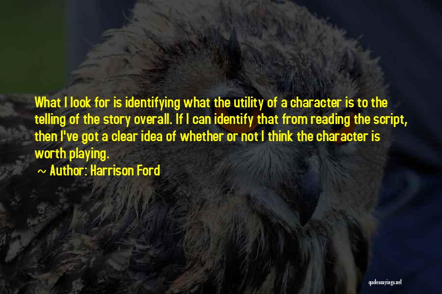 Harrison Ford Quotes: What I Look For Is Identifying What The Utility Of A Character Is To The Telling Of The Story Overall.