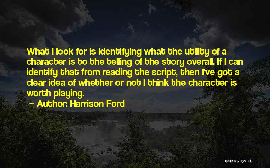 Harrison Ford Quotes: What I Look For Is Identifying What The Utility Of A Character Is To The Telling Of The Story Overall.