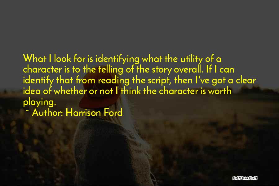 Harrison Ford Quotes: What I Look For Is Identifying What The Utility Of A Character Is To The Telling Of The Story Overall.