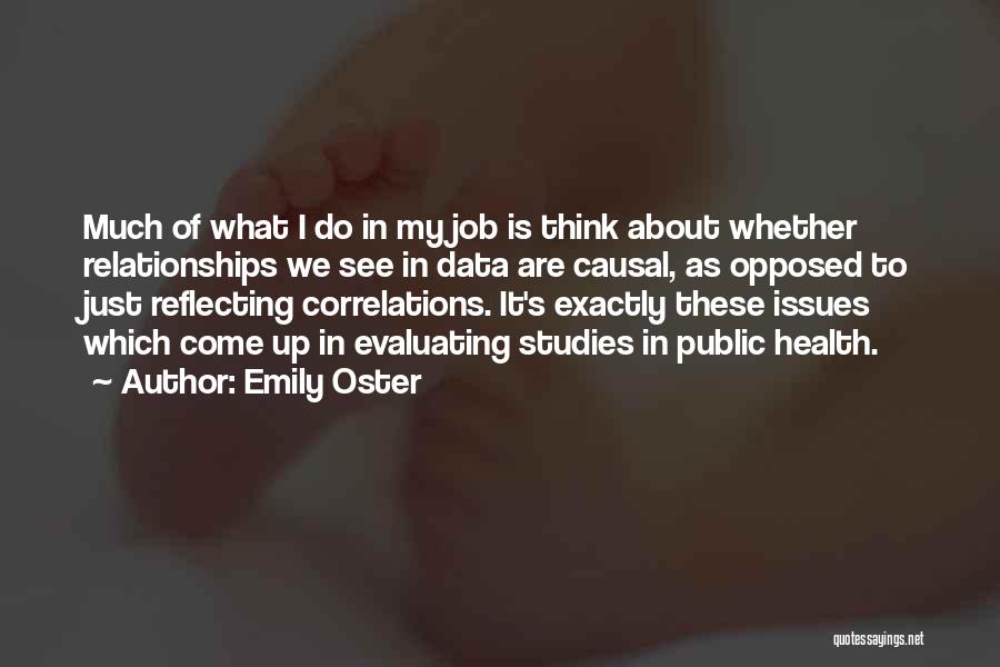 Emily Oster Quotes: Much Of What I Do In My Job Is Think About Whether Relationships We See In Data Are Causal, As