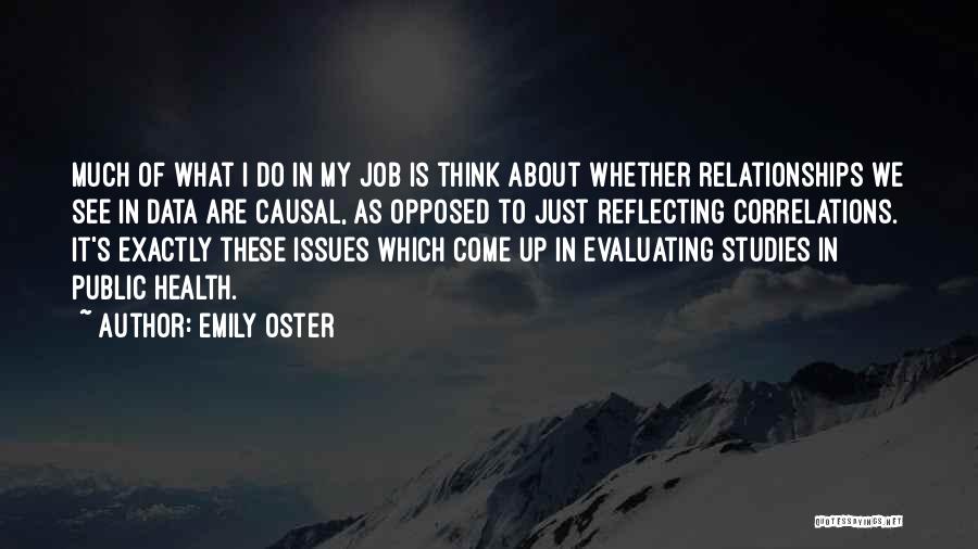 Emily Oster Quotes: Much Of What I Do In My Job Is Think About Whether Relationships We See In Data Are Causal, As