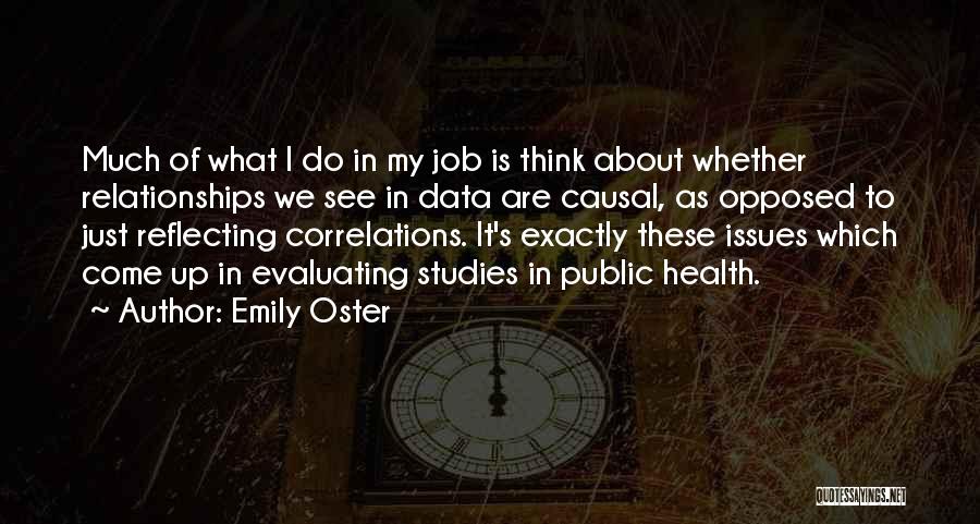 Emily Oster Quotes: Much Of What I Do In My Job Is Think About Whether Relationships We See In Data Are Causal, As