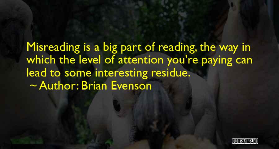 Brian Evenson Quotes: Misreading Is A Big Part Of Reading, The Way In Which The Level Of Attention You're Paying Can Lead To