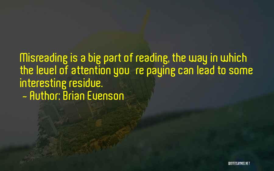 Brian Evenson Quotes: Misreading Is A Big Part Of Reading, The Way In Which The Level Of Attention You're Paying Can Lead To