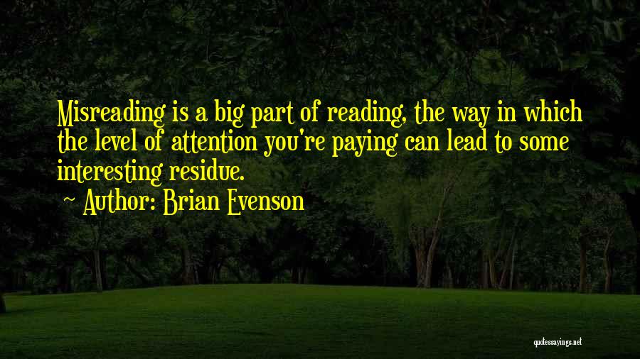 Brian Evenson Quotes: Misreading Is A Big Part Of Reading, The Way In Which The Level Of Attention You're Paying Can Lead To