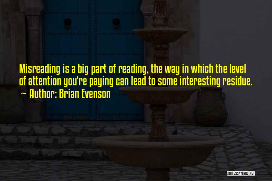Brian Evenson Quotes: Misreading Is A Big Part Of Reading, The Way In Which The Level Of Attention You're Paying Can Lead To