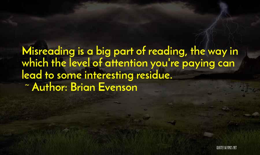 Brian Evenson Quotes: Misreading Is A Big Part Of Reading, The Way In Which The Level Of Attention You're Paying Can Lead To