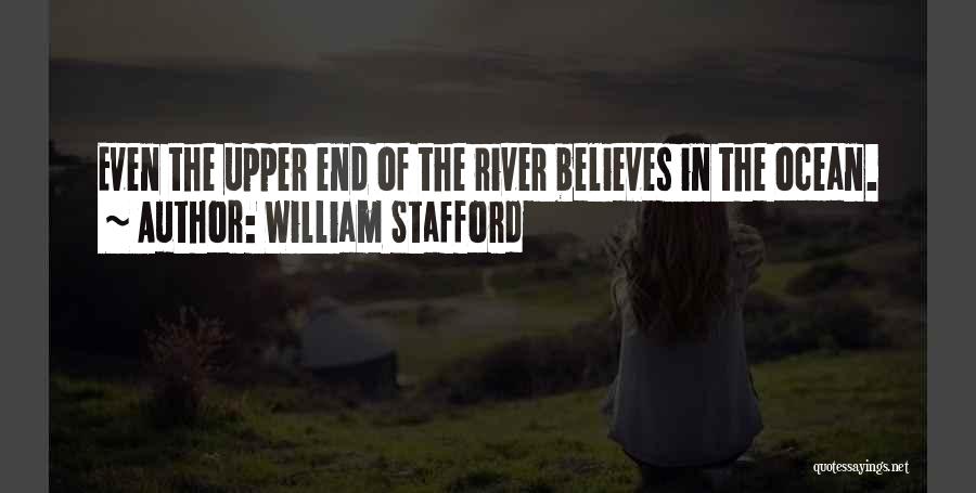 William Stafford Quotes: Even The Upper End Of The River Believes In The Ocean.