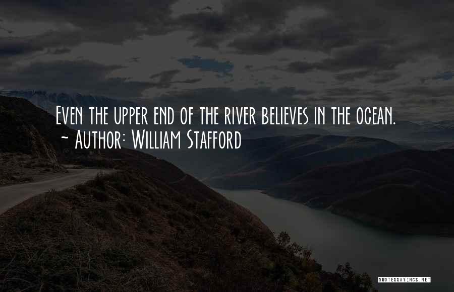 William Stafford Quotes: Even The Upper End Of The River Believes In The Ocean.