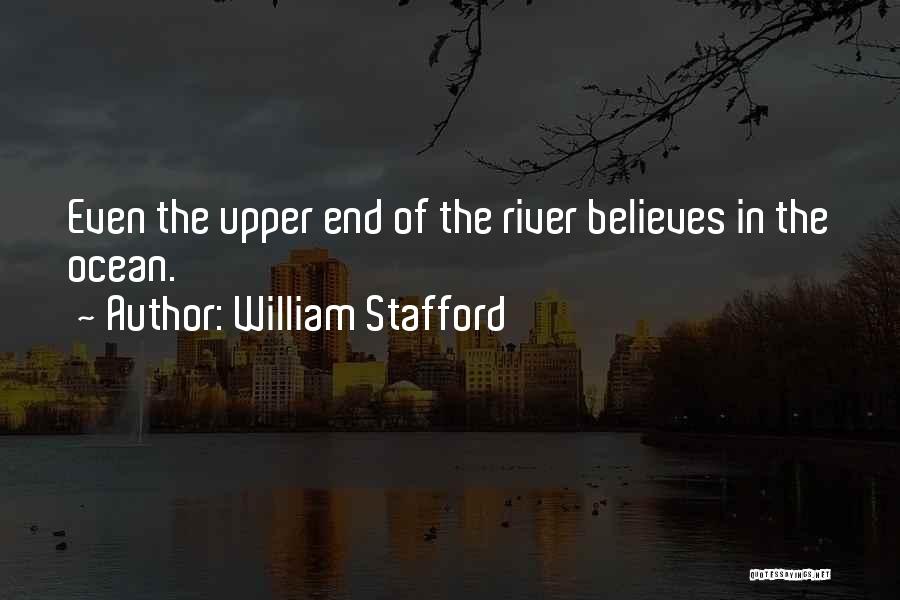 William Stafford Quotes: Even The Upper End Of The River Believes In The Ocean.