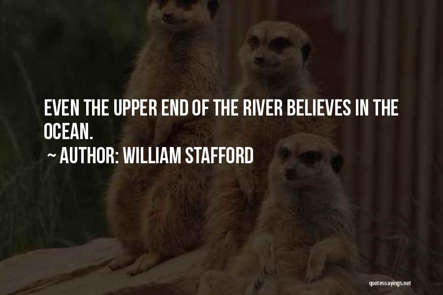 William Stafford Quotes: Even The Upper End Of The River Believes In The Ocean.