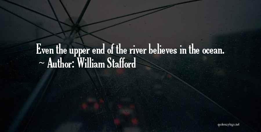 William Stafford Quotes: Even The Upper End Of The River Believes In The Ocean.