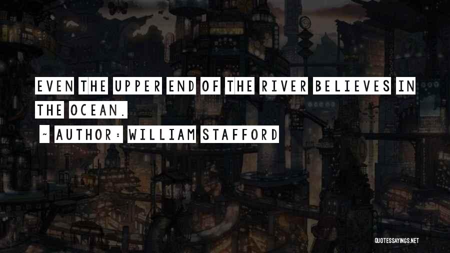 William Stafford Quotes: Even The Upper End Of The River Believes In The Ocean.