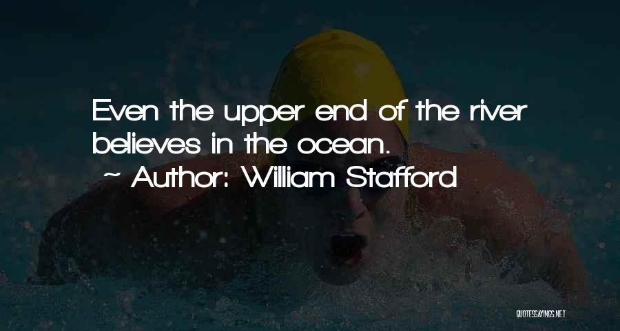 William Stafford Quotes: Even The Upper End Of The River Believes In The Ocean.