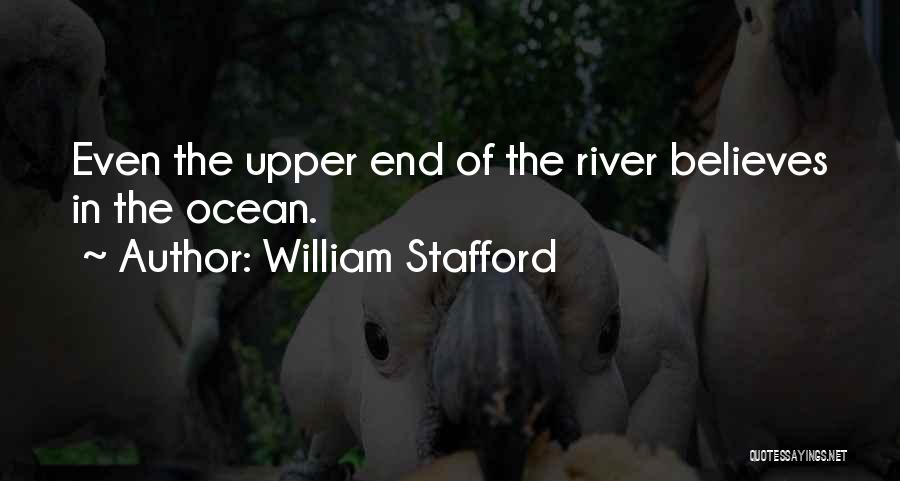 William Stafford Quotes: Even The Upper End Of The River Believes In The Ocean.