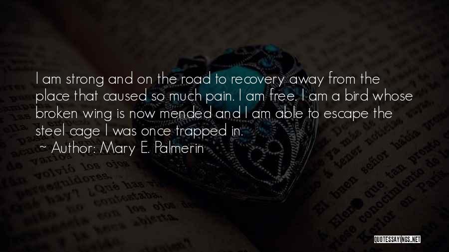 Mary E. Palmerin Quotes: I Am Strong And On The Road To Recovery Away From The Place That Caused So Much Pain. I Am