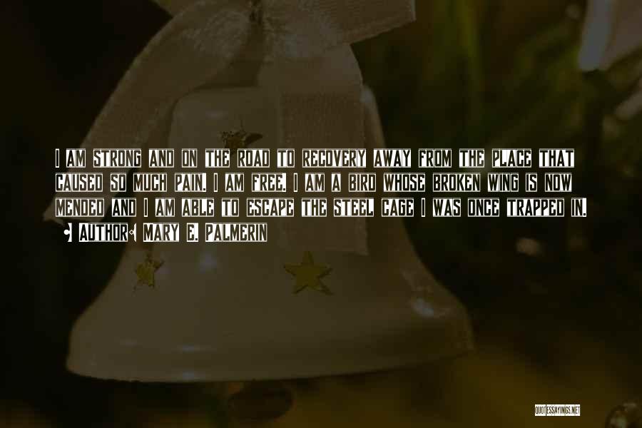 Mary E. Palmerin Quotes: I Am Strong And On The Road To Recovery Away From The Place That Caused So Much Pain. I Am