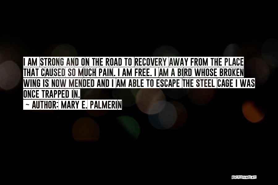 Mary E. Palmerin Quotes: I Am Strong And On The Road To Recovery Away From The Place That Caused So Much Pain. I Am